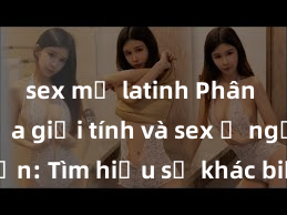 sex mỹ latinh Phân biệt giữa giới tính và sex ở người lớn: Tìm hiểu sự khác biệt và yếu tố quyết định