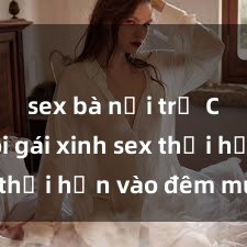 sex bà nội trợ Cặp đôi gái xinh sex thổi hồn vào đêm muộn