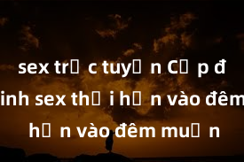 sex trực tuyến Cặp đôi gái xinh sex thổi hồn vào đêm muộn