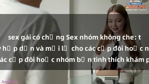 sex gái có chồng Sex nhóm không che: trải nghiệm cực kỳ hấp dẫn và mới lạ cho các cặp đôi hoặc nhóm bạn tình thích khám phá