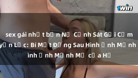 sex gái nhật bản Nữ Cảnh Sát Gợi Cảm và Đầy Quyền Lực: Bí Mật Đằng Sau Hình Ảnh Mạnh Mẽ của Họ