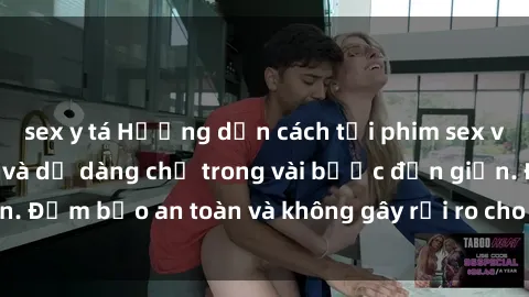 sex y tá Hướng dẫn cách tải phim sex về máy nhanh chóng và dễ dàng chỉ trong vài bước đơn giản. Đảm bảo an toàn và không gây rủi ro cho thiết bị của bạn.