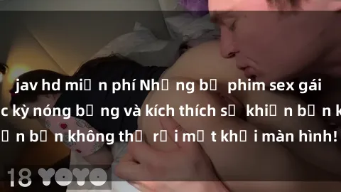 jav hd miễn phí Những bộ phim sex gái Việt không che cực kỳ nóng bỏng và kích thích sẽ khiến bạn không thể rời mắt khỏi màn hình! Đừng bỏ lỡ!