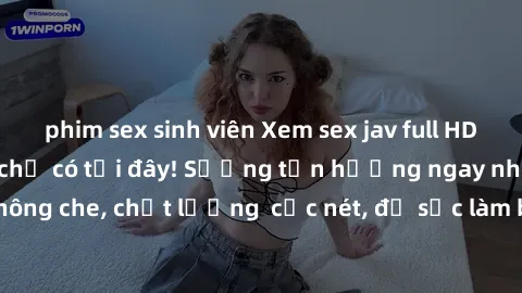 phim sex sinh viên Xem sex jav full HD miễn phí đỉnh cao chỉ có tại đây! Sướng tận hưởng ngay những bộ phim không che, chất lượng  cực nét, đủ sức làm bạn lên đỉnh trong mỗi khoảnh khắc.