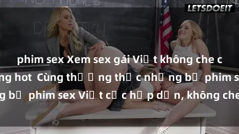 phim sex Xem sex gái Việt không che cực đã, cực phê đang hot  Cùng thưởng thức những bộ phim sex Việt cực hấp dẫn, không che mới nhất.