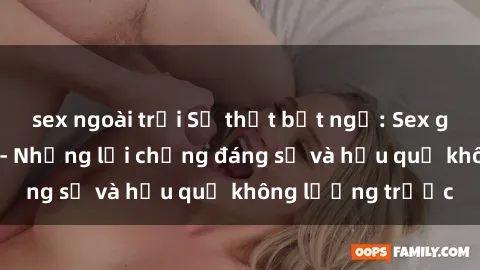 sex ngoài trời Sự thật bất ngờ: Sex gái Việt có chồng - Những lời chứng đáng sợ và hậu quả không lường trước