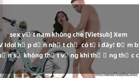 sex việt nam không che [Vietsub] Xem những bộ phim JAV Idol hấp dẫn nhất chỉ có tại đây! Đảm bảo bạn sẽ không thất vọng khi thưởng thức các bộ phim tuyệt vời này!