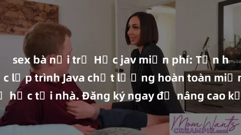 sex bà nội trợ Học jav miễn phí: Tận hưởng các khóa học lập trình Java chất lượng hoàn toàn miễn phí và tự học tại nhà. Đăng ký ngay để nâng cao kỹ năng và phát triển sự nghiệp!