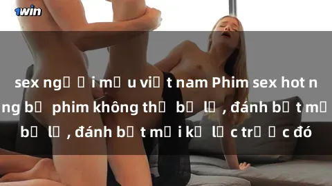 sex người mẫu việt nam Phim sex hot nhất năm  Top những bộ phim không thể bỏ lỡ, đánh bật mọi kỷ lục trước đó