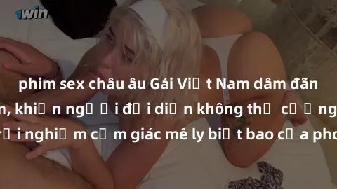 phim sex châu âu Gái Việt Nam dâm đãng làm tình say đắm, khiến người đối diện không thể cưỡng lại được. Hãy trải nghiệm cảm giác mê ly biết bao của phong cách yêu đương đậm chất dân tộc!