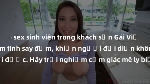 sex sinh viên trong khách sạn Gái Việt Nam dâm đãng làm tình say đắm, khiến người đối diện không thể cưỡng lại được. Hãy trải nghiệm cảm giác mê ly biết bao của phong cách yêu đương đậm chất dân tộc!