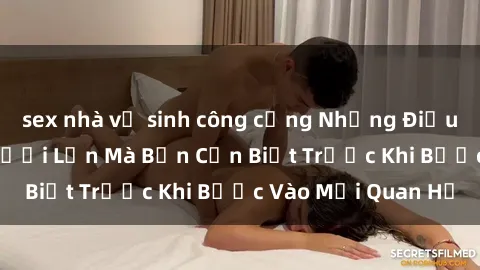 sex nhà vệ sinh công cộng Những Điều Bí Mật Về Sex Người Lớn Mà Bạn Cần Biết Trước Khi Bước Vào Mối Quan Hệ