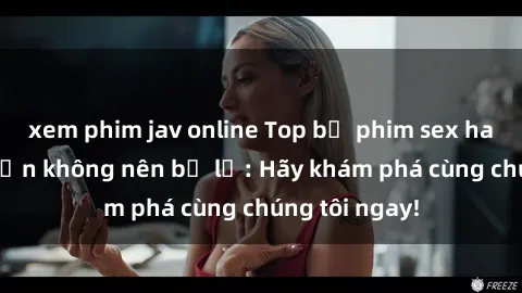 xem phim jav online Top bộ phim sex hay nhất mà bạn không nên bỏ lỡ: Hãy khám phá cùng chúng tôi ngay!