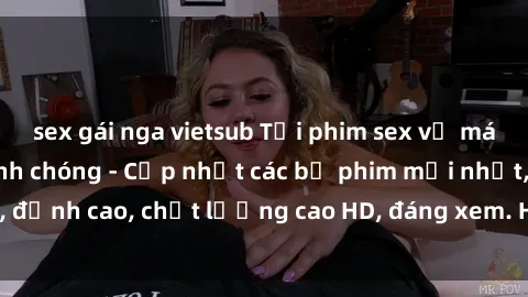 sex gái nga vietsub Tải phim sex về máy miễn phí và nhanh chóng - Cập nhật các bộ phim mới nhất, đỉnh cao, chất lượng cao HD, đáng xem. Hãy trải nghiệm ngay!