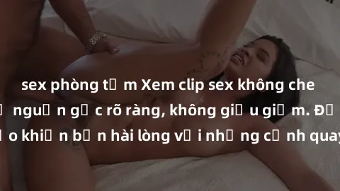 sex phòng tắm Xem clip sex không che mới - Nguồn gốc từ nguồn gốc rõ ràng, không giấu giếm. Đảm bảo khiến bạn hài lòng với những cảnh quay táo bạo và đầy kích thích.