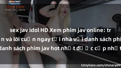 sex jav idol HD Xem phim jav online: trải nghiệm hấp dẫn và lôi cuốn ngay tại nhà với danh sách phim jav hot nhất được cập nhật liên tục.