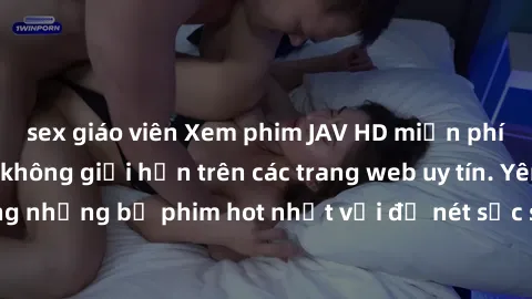 sex giáo viên Xem phim JAV HD miễn phí chất lượng cao, không giới hạn trên các trang web uy tín. Yên tâm tận hưởng những bộ phim hot nhất với độ nét sắc sảo, đẹp mắt ngay tại nhà. Hãy trải nghiệm ngay