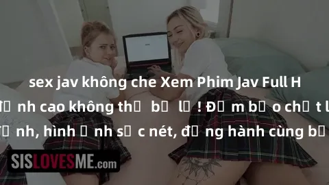 sex jav không che Xem Phim Jav Full HD: Những bộ phim đỉnh cao không thể bỏ lỡ! Đảm bảo chất lượng ổn định, hình ảnh sắc nét, đồng hành cùng bạn trong những giây phút thư giãn!