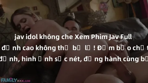 jav idol không che Xem Phim Jav Full HD: Những bộ phim đỉnh cao không thể bỏ lỡ! Đảm bảo chất lượng ổn định, hình ảnh sắc nét, đồng hành cùng bạn trong những giây phút thư giãn!