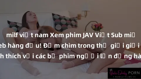 milf việt nam Xem phim JAV Việt Sub miễn phí tại trang web hàng đầu! Đắm chìm trong thế giới giải trí đầy kích thích với các bộ phim người lớn đồng hành bằng tiếng Việt subtitled.