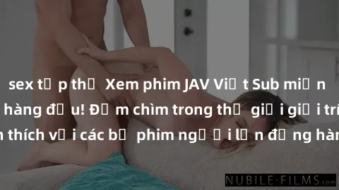 sex tập thể Xem phim JAV Việt Sub miễn phí tại trang web hàng đầu! Đắm chìm trong thế giới giải trí đầy kích thích với các bộ phim người lớn đồng hành bằng tiếng Việt subtitled.