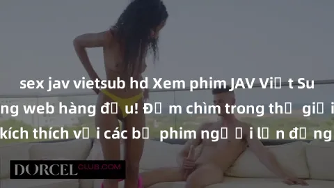 sex jav vietsub hd Xem phim JAV Việt Sub miễn phí tại trang web hàng đầu! Đắm chìm trong thế giới giải trí đầy kích thích với các bộ phim người lớn đồng hành bằng tiếng Việt subtitled.