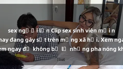 sex người lớn Clip sex sinh viên mới nhất hot nhất năm nay đang gây sốt trên mạng xã hội. Xem ngay để không bỏ lỡ những pha nóng không thể bỏ qua!