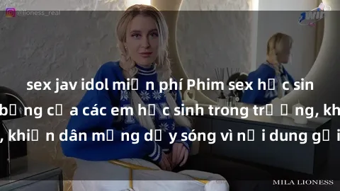 sex jav idol miễn phí Phim sex học sinh: Hành động nóng bỏng của các em học sinh trong trường, khiến dân mạng dậy sóng vì nội dung gợi cảm và kích thích.