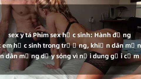 sex y tá Phim sex học sinh: Hành động nóng bỏng của các em học sinh trong trường, khiến dân mạng dậy sóng vì nội dung gợi cảm và kích thích.