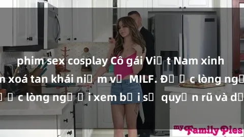 phim sex cosplay Cô gái Việt Nam xinh đẹp và gợi cảm làm xoá tan khái niệm về MILF. Được lòng người xem bởi sự quyến rũ và dễ thương.