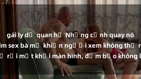 gái ly dị quan hệ Những cảnh quay nóng bỏng trong phim sex bà mẹ khiến người xem không thể rời mắt khỏi màn hình, đảm bảo không làm bạn thất vọng!