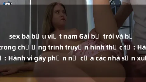 sex bà bầu việt nam Gái bị trói và bị ép buộc làm tình trong chương trình truyền hình thực tế: Hành vi gây phẫn nộ của các nhà sản xuất và người xem.