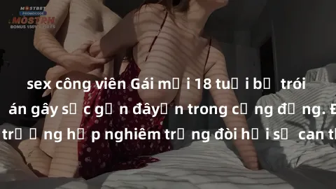sex công viên Gái mới 18 tuổi bị trói và bị hiếp dâm: Vụ án gây sốc gần đâyến trong cộng đồng. Đây là một trường hợp nghiêm trọng đòi hỏi sự can thiệp mạnh mẽ từ phía công lý.