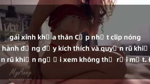 gái xinh khỏa thân Cập nhật clip nóng BDSM: Những pha hành động đầy kích thích và quyến rũ khiến người xem không thể rời mắt. Đừng bỏ lỡ!