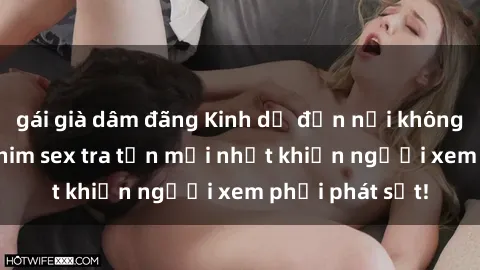 gái già dâm đãng Kinh dị đến nỗi không thể tin nổi: Phim sex tra tấn mới nhất khiến người xem phải phát sốt!