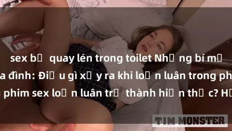 sex bị quay lén trong toilet Những bí mật đen tối trong gia đình: Điều gì xảy ra khi loạn luân trong phim sex loạn luân trở thành hiện thực? Hấp dẫn và gây sốc!