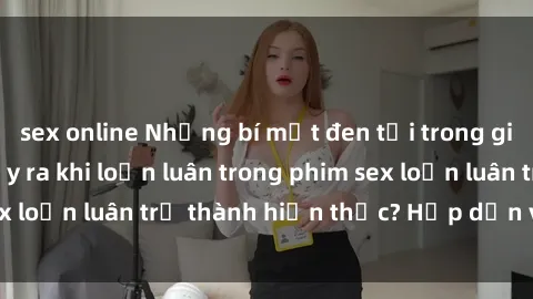 sex online Những bí mật đen tối trong gia đình: Điều gì xảy ra khi loạn luân trong phim sex loạn luân trở thành hiện thực? Hấp dẫn và gây sốc!