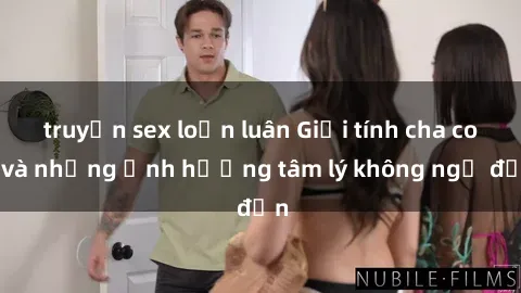 truyện sex loạn luân Giới tính cha con và những ảnh hưởng tâm lý không ngờ đến