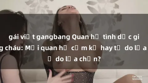 gái việt gangbang Quan hệ tình dục giữa ông cháu: Mối quan hệ cấm kỵ hay tự do lựa chọn?