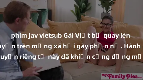 phim jav vietsub Gái Việt bị quay lén khi tắm, clip lan truyền trên mạng xã hội gây phẫn nộ. Hành động vi phạm quyền riêng tư này đã khiến cộng đồng mạng bức xúc và đòi trừng phạt thật nghiêm khắc.