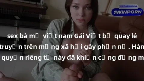 sex bà mẹ việt nam Gái Việt bị quay lén khi tắm, clip lan truyền trên mạng xã hội gây phẫn nộ. Hành động vi phạm quyền riêng tư này đã khiến cộng đồng mạng bức xúc và đòi trừng phạt thật nghiêm khắc.