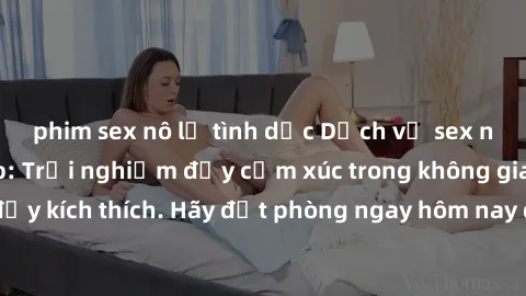 phim sex nô lệ tình dục Dịch vụ sex nhà nghỉ đẳng cấp: Trải nghiệm đầy cảm xúc trong không gian lãng mạn, đầy kích thích. Hãy đặt phòng ngay hôm nay để thỏa mãn khát khao của bạn!