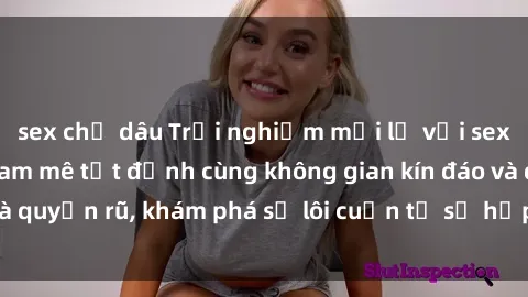 sex chị dâu Trải nghiệm mới lạ với sex phòng thay đồ: Đam mê tột đỉnh cùng không gian kín đáo và quyến rũ, khám phá sự lôi cuốn từ sự hấp dẫn của nơi này.