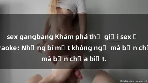 sex gangbang Khám phá thế giới sex ở quán karaoke: Những bí mật không ngờ mà bạn chưa biết.
