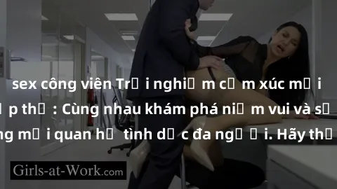 sex công viên Trải nghiệm cảm xúc mới mẻ với làm tình tập thể: Cùng nhau khám phá niềm vui và sự mãnh liệt trong mối quan hệ tình dục đa người. Hãy thử ngay để biết cảm giác thú vị này!