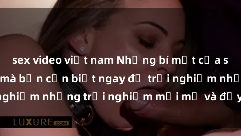 sex video việt nam Những bí mật của sex nhóm không che mà bạn cần biết ngay để trải nghiệm những trải nghiệm mới mẻ và đầy kích thích.