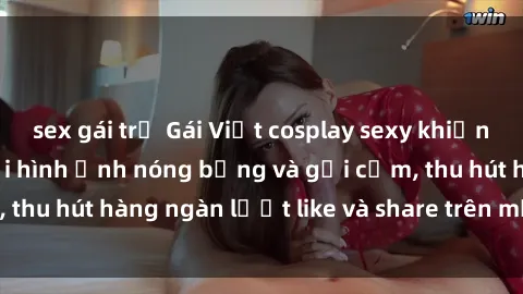 sex gái trẻ Gái Việt cosplay sexy khiến fan phát cuồng với hình ảnh nóng bỏng và gợi cảm, thu hút hàng ngàn lượt like và share trên mạng xã hội.