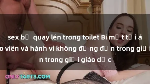 sex bị quay lén trong toilet Bí mật tội ác: Sex giáo viên và hành vi không đứng đắn trong giới giáo dục