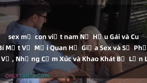 sex mẹ con việt nam Nữ Hầu Gái và Cuộc Sống Của Họ: Bí Mật Về Mối Quan Hệ Giữa Sex và Sự Phục Vụ, Những Cảm Xúc và Khao Khát Bị Lẫn Lộn Trong Lĩnh Vực Này.