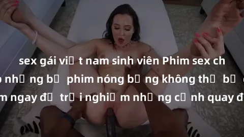 sex gái việt nam sinh viên Phim sex châu Âu đỉnh cao: Top những bộ phim nóng bỏng không thể bỏ qua! Xem ngay để trải nghiệm những cảnh quay đầy kích thích và cuồng nhiệt.